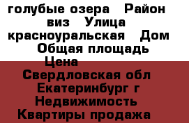 голубые озера › Район ­ виз › Улица ­ красноуральская › Дом ­ 22 › Общая площадь ­ 62 › Цена ­ 4 500 000 - Свердловская обл., Екатеринбург г. Недвижимость » Квартиры продажа   